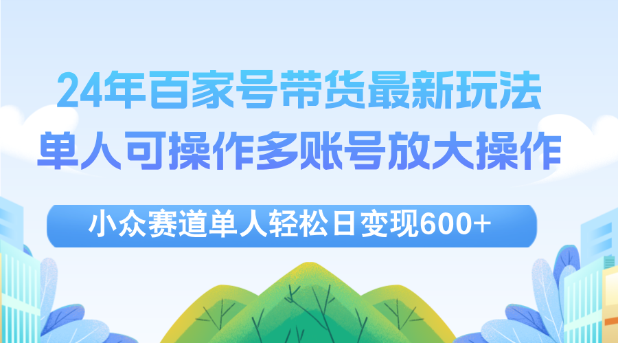 (12405期)24年百家号视频带货最新玩法,单人可操作多账号放大操作,单人轻松日变…-就去找资源网