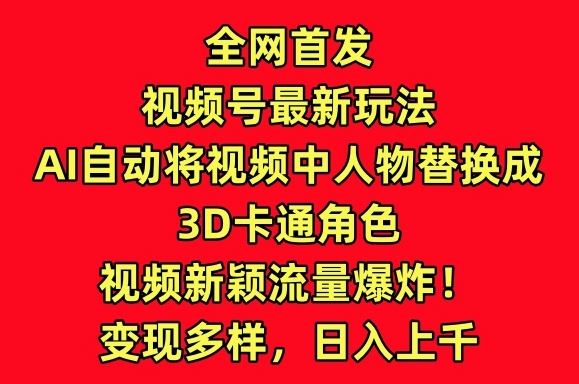 全网首发视频号最新玩法，AI自动将视频中人物替换成3D卡通角色，视频新颖流量爆炸【揭秘】-就去找资源网