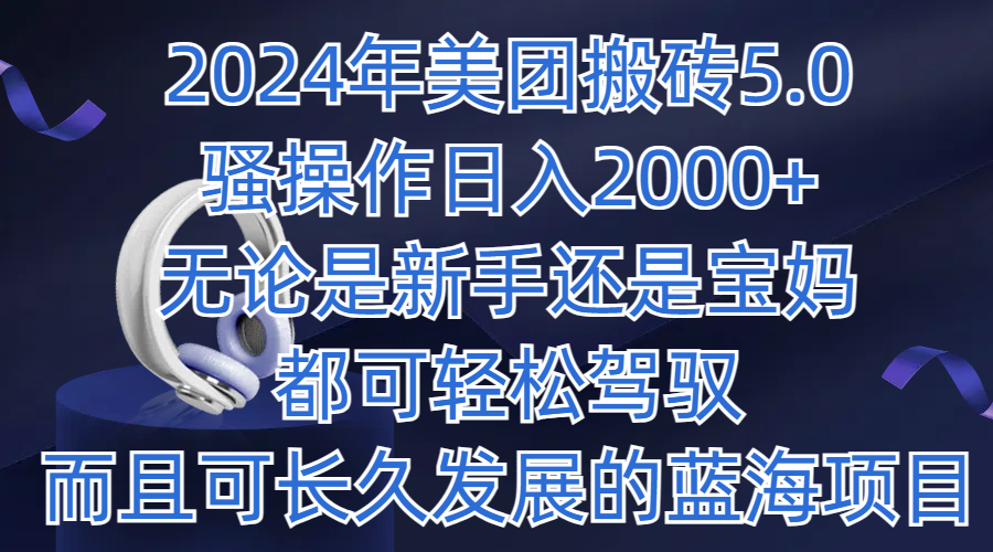2024年美团搬砖5.0,日入1000+,无论是新手还是宝妈都可轻松驾驭,而且可长久发展的蓝海项目-就去找资源网