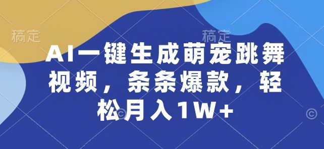 AI一键生成萌宠跳舞视频,条条爆款,轻松月入1W+【揭秘】-就去找资源网