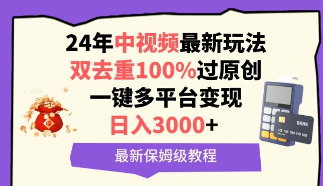 中视频24年最新玩法，双去重100%过原创，一键多平台变现，日入3000+ 保姆级教程【揭秘】-就去找资源网