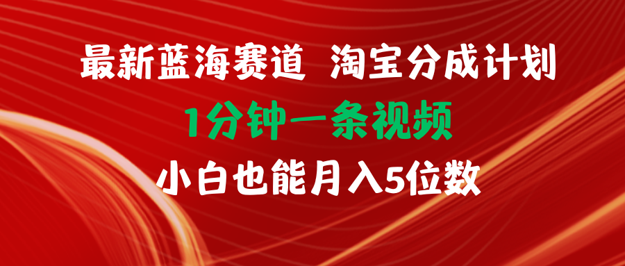 （11882期）最新蓝海项目淘宝分成计划1分钟1条视频小白也能月入五位数-就去找资源网
