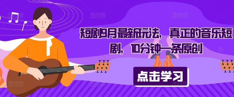 短剧9月最新玩法,真正的音乐短剧,10分钟一条原创-就去找资源网