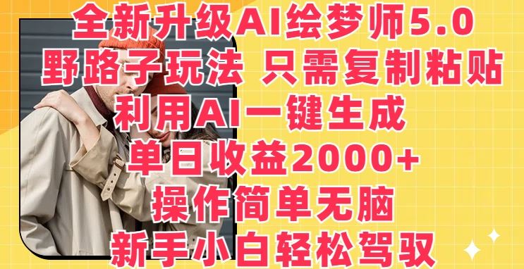 全新升级AI绘梦师5.0.野路子玩法,只需复制粘贴,利用AI一键生成,单日收益2000+【揭秘】-就去找资源网