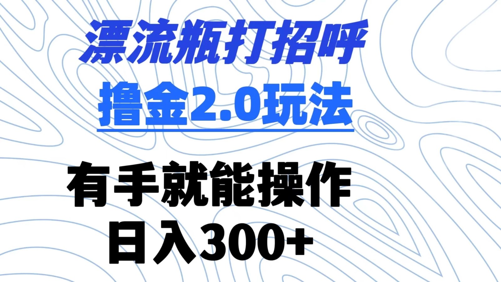 漂流瓶打招呼撸金2.0玩法 有手就能做 日入300+-就去找资源网