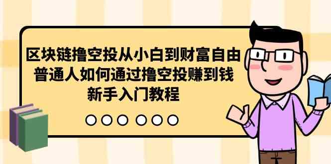 （10098期）区块链撸空投从小白到财富自由，普通人如何通过撸空投赚钱，新手入门教程-就去找资源网