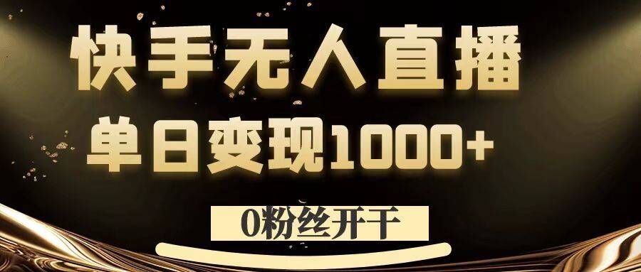 0粉丝开干,快手无人直播,单日变现1k+【揭秘】-就去找资源网