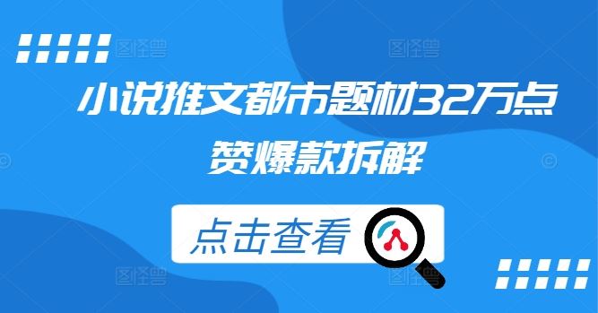 小说推文都市题材32万点赞爆款拆解-就去找资源网