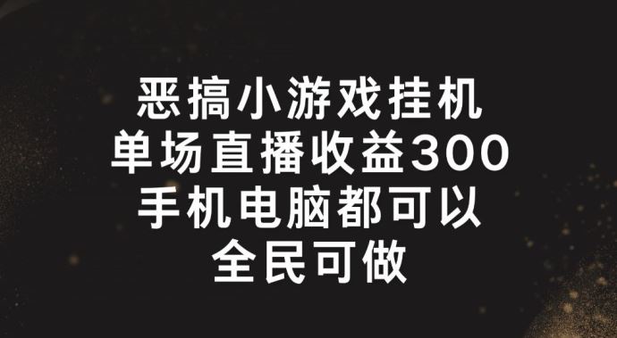恶搞小游戏挂机，单场直播300+，全民可操作【揭秘】-就去找资源网