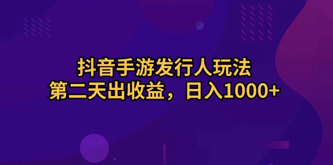（10411期）抖音手游发行人玩法，第二天出收益，日入1000+-就去找资源网