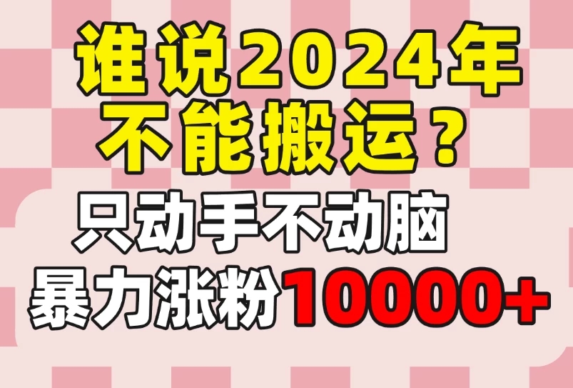 谁说2024年不能搬运?只动手不动脑,自媒体平台单月暴力涨粉10000+-就去找资源网