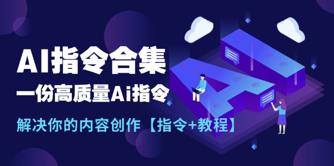 （11536期）最新AI指令合集，一份高质量Ai指令，解决你的内容创作【指令+教程】-就去找资源网