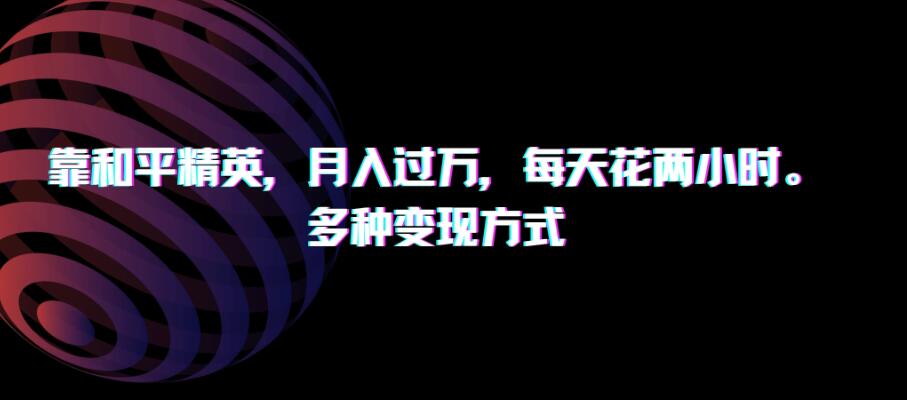 靠和平精英，月入过万，每天花两小时，多种变现方式-就去找资源网