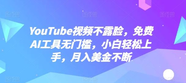 YouTube视频不露脸,免费AI工具无门槛,小白轻松上手,月入美金不断【揭秘】-就去找资源网
