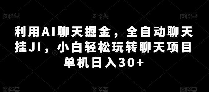 利用AI聊天掘金,全自动聊天挂JI,小白轻松玩转聊天项目 单机日入30+【揭秘】-就去找资源网