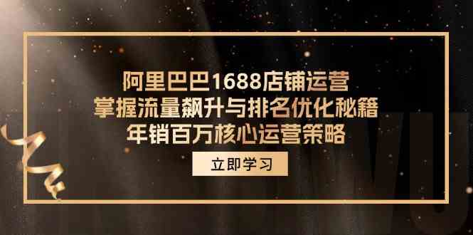 阿里巴巴1688店铺运营,掌握流量飙升与排名优化秘籍 年销百万核心运营策略-就去找资源网