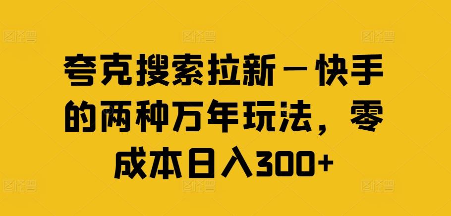 夸克搜索拉新—快手的两种万年玩法,零成本日入300+-就去找资源网