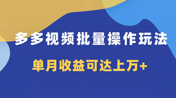 多多视频带货项目批量操作玩法，仅复制搬运即可，单月收益可达上万+-就去找资源网
