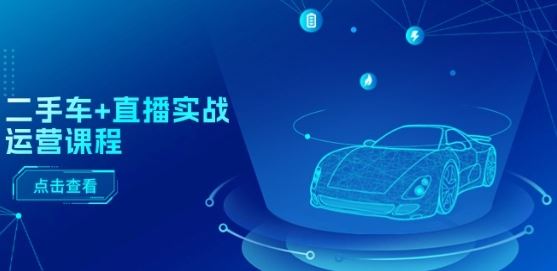 二手车+直播实战运营课程：直播推荐/短视频推荐/千川投放/直播全流程-就去找资源网