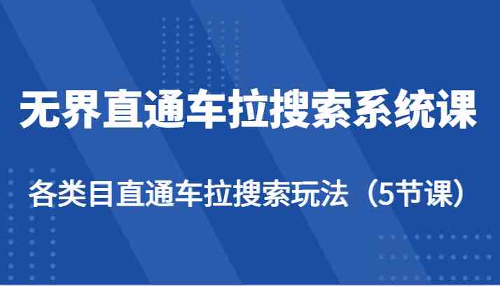 无界直通车拉搜索系统课-各类目直通车拉搜索玩法(5节课)-就去找资源网