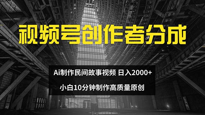 （12270期）视频号创作者分成 ai制作民间故事 新手小白10分钟制作高质量视频 日入2000-就去找资源网
