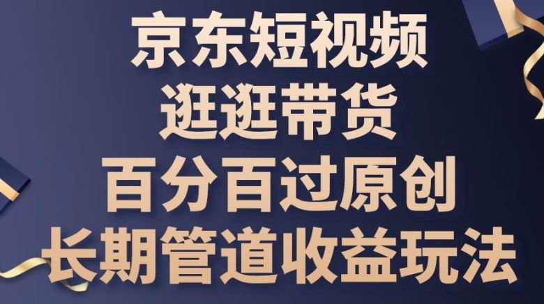 京东短视频逛逛带货百分百过原创,长期管道收益玩法【揭秘】-就去找资源网