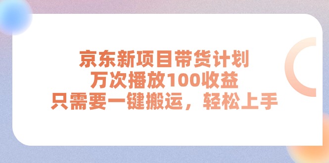 (11300期)京东新项目带货计划,万次播放100收益,只需要一键搬运,轻松上手-就去找资源网