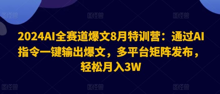 2024AI全赛道爆文8月特训营:通过AI指令一键输出爆文,多平台矩阵发布,轻松月入3W【揭秘】-就去找资源网