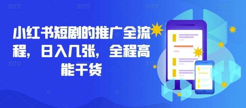 小红书短剧的推广全流程,日入几张,全程高能干货-就去找资源网