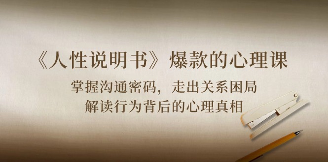 《人性说明书》爆款的心理课：沟通密码/关系困局/解读行为背后心理真相-就去找资源网