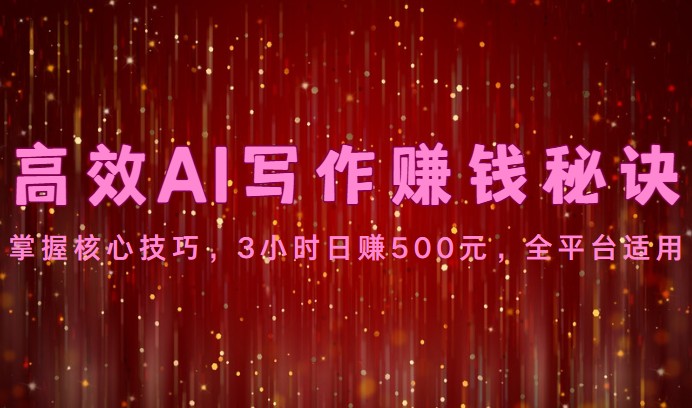 高效AI写作赚钱秘诀：掌握核心技巧，3小时日赚500元，全平台适用-就去找资源网