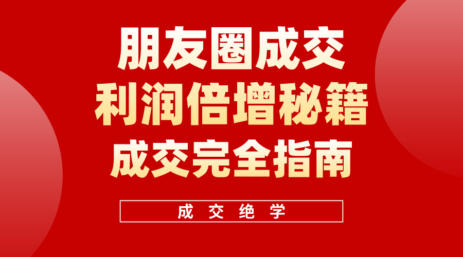 （10363期）利用朋友圈成交年入100万，朋友圈成交利润倍增秘籍-就去找资源网