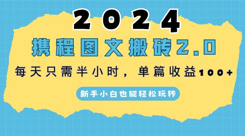 2024携程图文搬砖2.0,每天30分钟,单篇收益100+,新手小白也能轻松玩转-就去找资源网