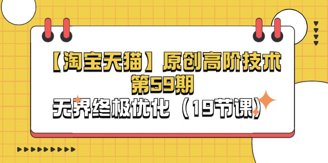 (11390期)【淘宝&天猫】原创高阶技术第59期,无界终极优化(19节课)-就去找资源网