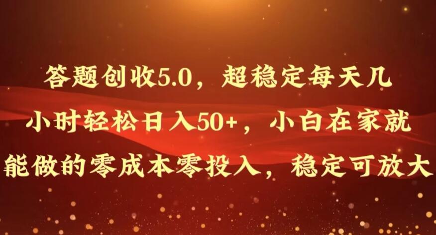 答题创收5.0，超稳定每天几小时轻松日入50+，小白在家就能做的零成本零投入，稳定可放大-就去找资源网