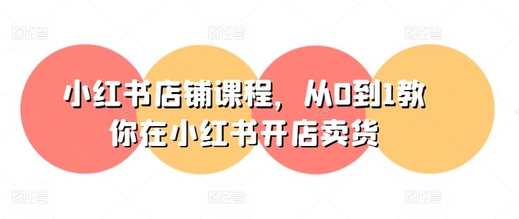 小红书店铺课程，从0到1教你在小红书开店卖货-就去找资源网