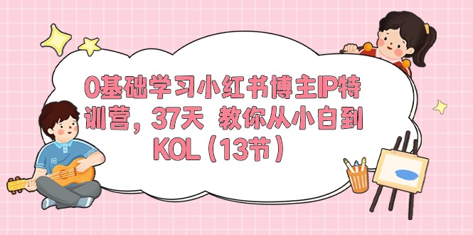 (10764期)0基础学习小红书博主IP特训营,37天 教你从小白到KOL(13节)-就去找资源网