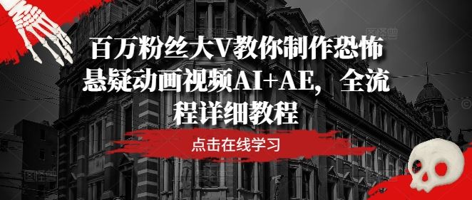 百万粉丝大V教你制作恐怖悬疑动画视频AI+AE，全流程详细教程-就去找资源网