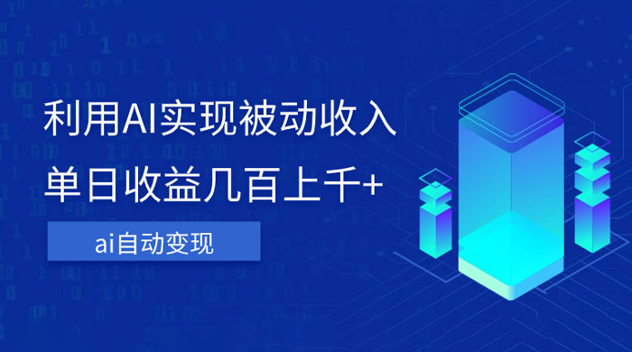 利用 AI 实现被动收入,单日收益几百上千,无需动脑,傻瓜式操作-就去找资源网