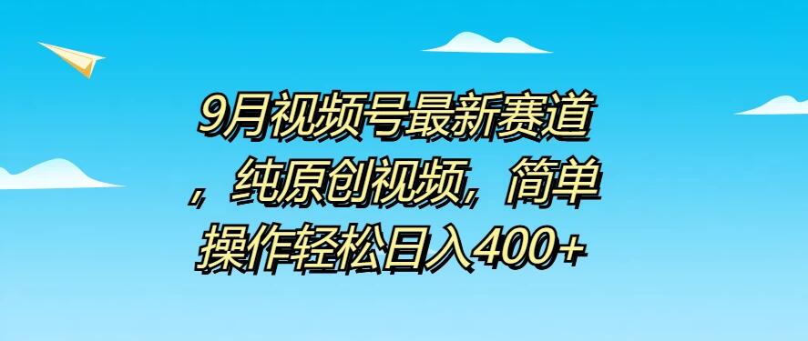 9月视频号最新赛道，纯原创视频，简单操作轻松日入400+-就去找资源网