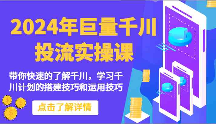 2024年巨量千川投流实操课-带你快速的了解千川,学习千川计划的搭建技巧和运用技巧-就去找资源网