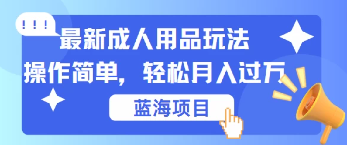 最新成人用品项目玩法,操作简单,蓝海项目轻松月入过万-就去找资源网