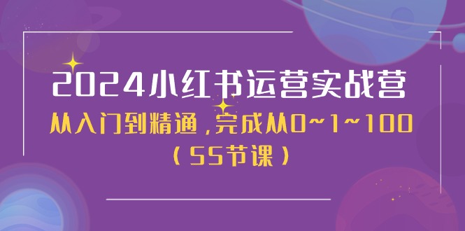 2024小红书运营实战营，从入门到精通，完成从0~1~100（51节课）-就去找资源网