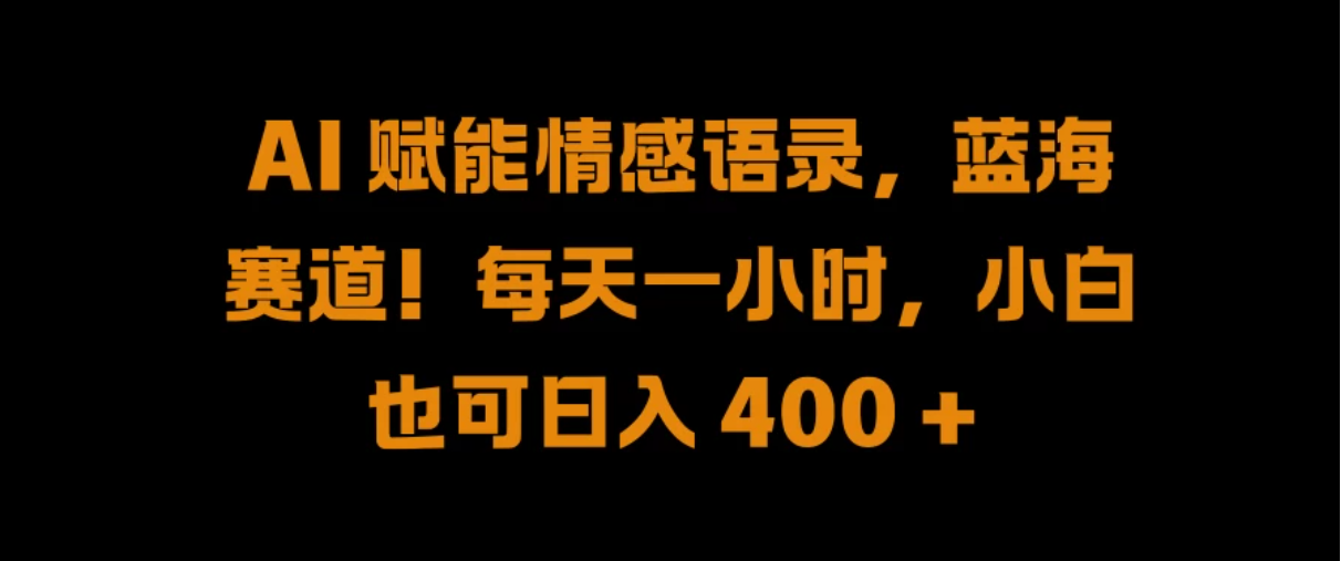 AI 赋能情感语录,蓝海赛道!每天一小时,小白也可日入 400 +-就去找资源网
