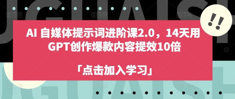 AI自媒体提示词进阶课2.0,14天用 GPT创作爆款内容提效10倍