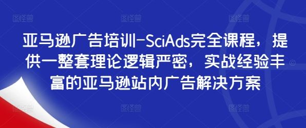 亚马逊广告培训-SciAds完全课程，提供一整套理论逻辑严密，实战经验丰富的亚马逊站内广告解决方案-就去找资源网