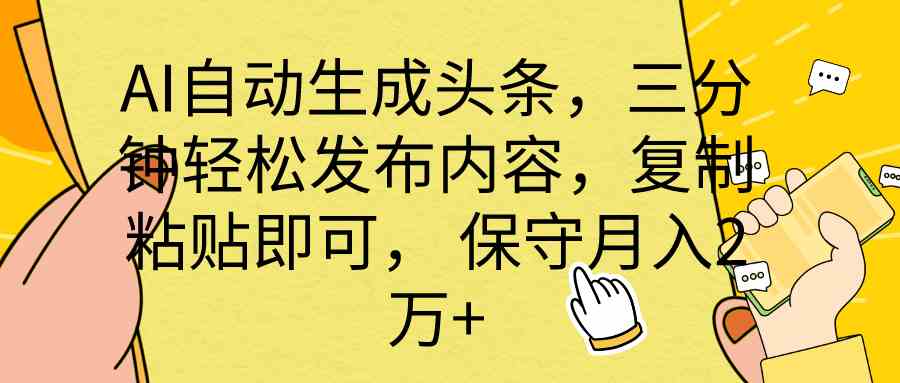 （10146期） AI自动生成头条，三分钟轻松发布内容，复制粘贴即可， 保底月入2万+-就去找资源网