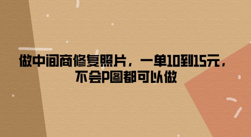做中间商修复照片，一单10到15元，不会P图都可以做-就去找资源网