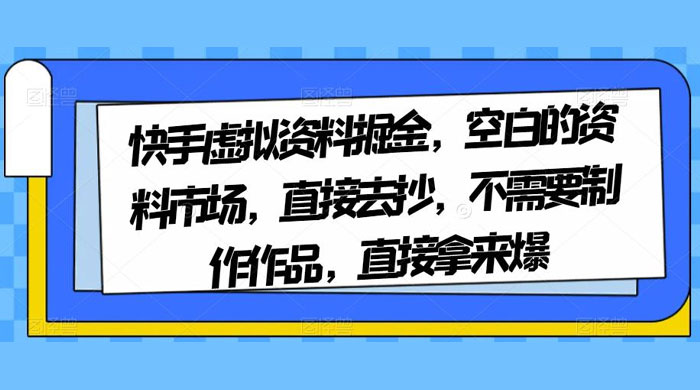 快手虚拟资料掘金，空白的资料市场，直接去抄，不需要制作作品，直接拿来爆-就去找资源网