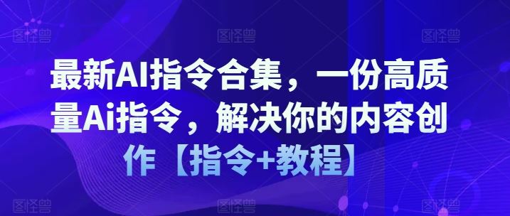 最新AI指令合集，一份高质量Ai指令，解决你的内容创作【指令+教程】-就去找资源网